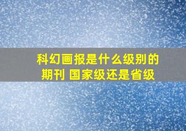 科幻画报是什么级别的期刊 国家级还是省级